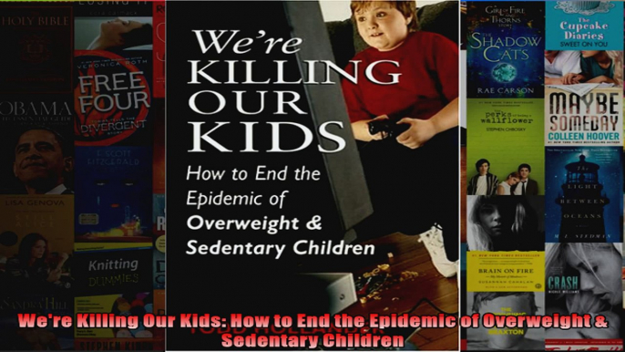 Read  Were Killing Our Kids How to End the Epidemic of Overweight  Sedentary Children  Full EBook