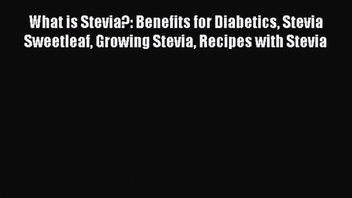 Download What is Stevia?: Benefits for Diabetics Stevia Sweetleaf Growing Stevia Recipes with