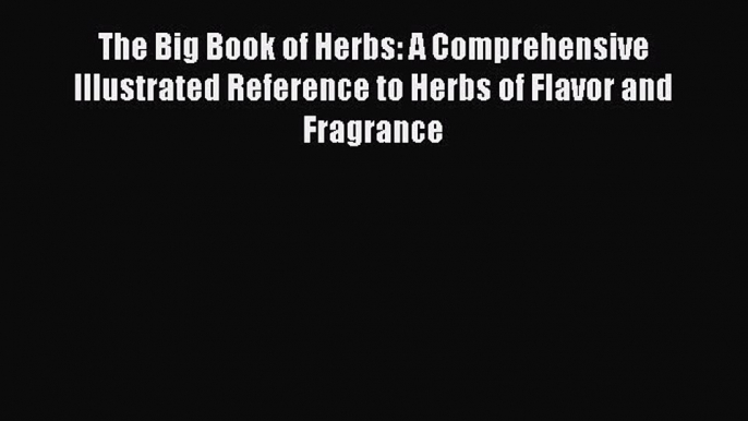 Read The Big Book of Herbs: A Comprehensive Illustrated Reference to Herbs of Flavor and Fragrance