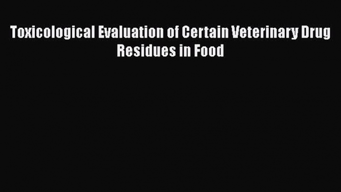 Read Toxicological Evaluation of Certain Veterinary Drug Residues in Food PDF Free