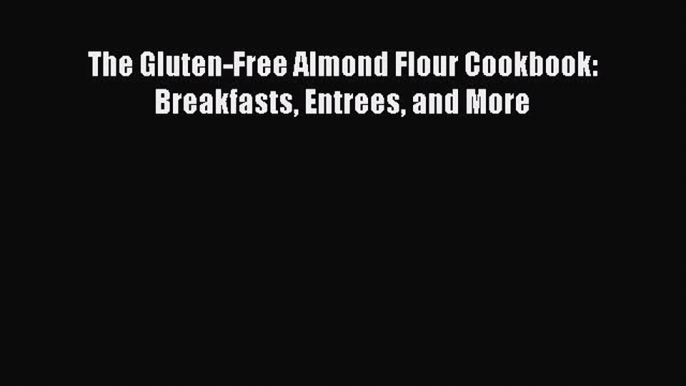 Read The Gluten-Free Almond Flour Cookbook: Breakfasts Entrees and More Ebook Free