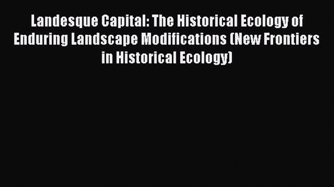 Read Landesque Capital: The Historical Ecology of Enduring Landscape Modifications (New Frontiers