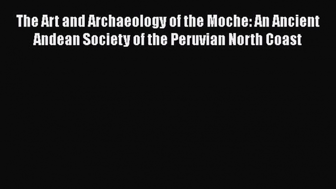 Download The Art and Archaeology of the Moche: An Ancient Andean Society of the Peruvian North