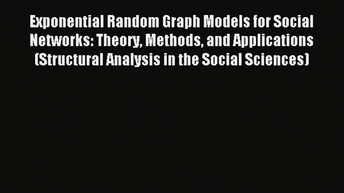 Read Exponential Random Graph Models for Social Networks: Theory Methods and Applications (Structural