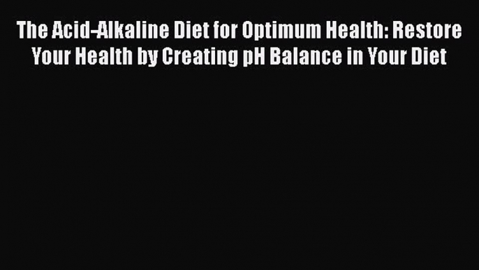 [PDF] The Acid-Alkaline Diet for Optimum Health: Restore Your Health by Creating pH Balance