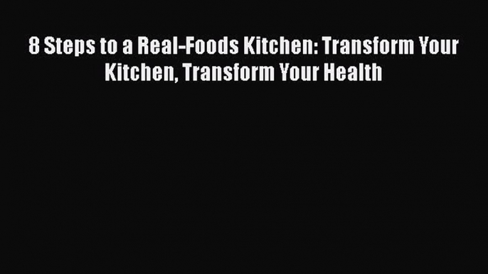 [PDF] 8 Steps to a Real-Foods Kitchen: Transform Your Kitchen Transform Your Health [Download]