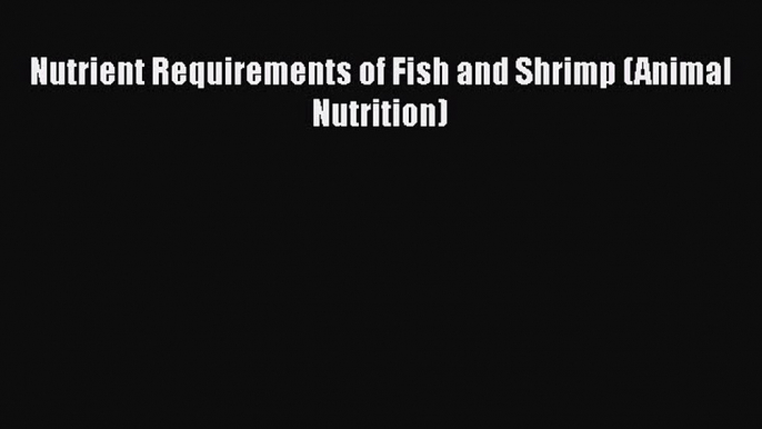 Download Nutrient Requirements of Fish and Shrimp (Animal Nutrition)  EBook