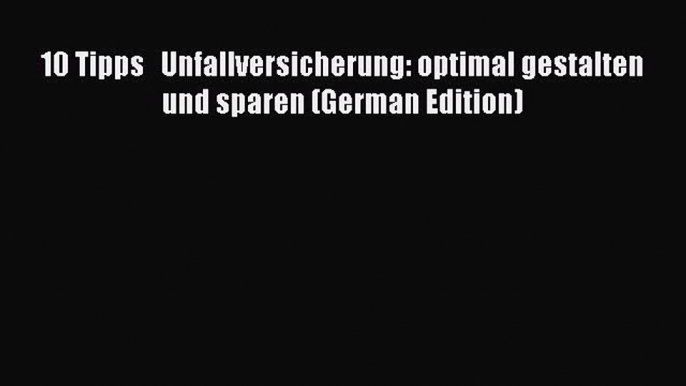 Read 10 Tipps   Unfallversicherung: optimal gestalten     und sparen (German Edition) Ebook