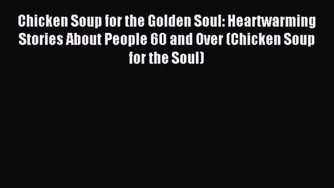 Read Chicken Soup for the Golden Soul: Heartwarming Stories About People 60 and Over (Chicken