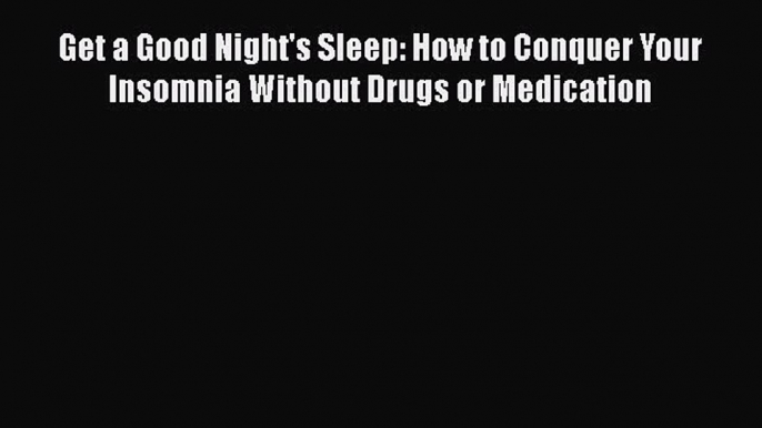 Read Get a Good Night's Sleep: How to Conquer Your Insomnia Without Drugs or Medication Ebook