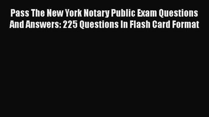 PDF Pass The New York Notary Public Exam Questions And Answers: 225 Questions In Flash Card