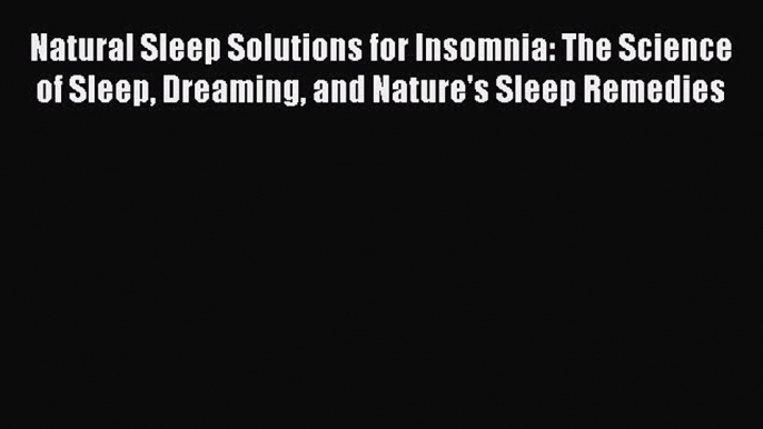 Read Natural Sleep Solutions for Insomnia: The Science of Sleep Dreaming and Nature's Sleep