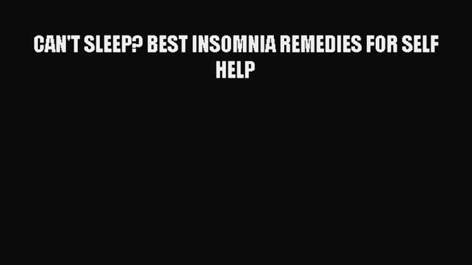 Read CAN'T SLEEP? BEST INSOMNIA REMEDIES FOR SELF HELP Ebook Free