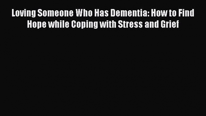 Read Loving Someone Who Has Dementia: How to Find Hope while Coping with Stress and Grief Ebook