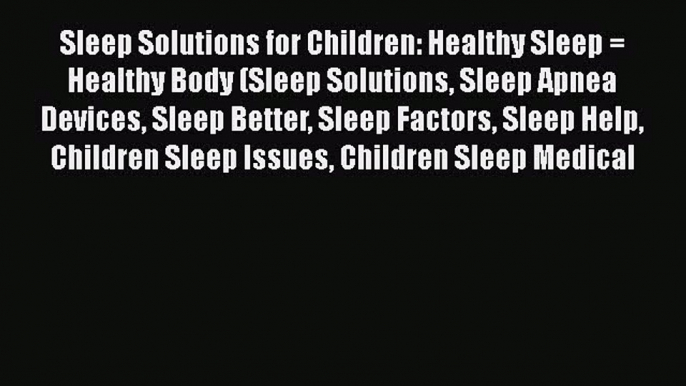 Read Sleep Solutions for Children: Healthy Sleep = Healthy Body (Sleep Solutions Sleep Apnea