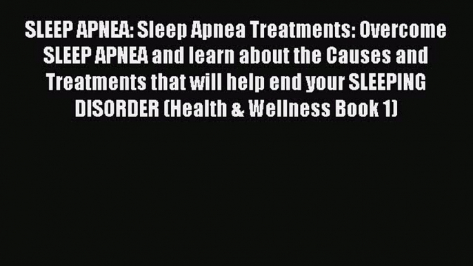 Read SLEEP APNEA: Sleep Apnea Treatments: Overcome SLEEP APNEA and learn about the Causes and