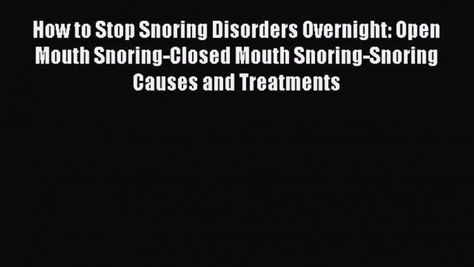 Download How to Stop Snoring Disorders Overnight: Open Mouth Snoring-Closed Mouth Snoring-Snoring