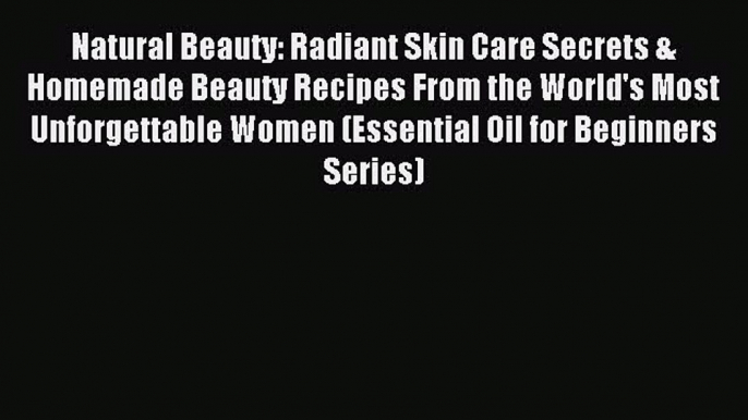 Read Natural Beauty: Radiant Skin Care Secrets & Homemade Beauty Recipes From the World's Most