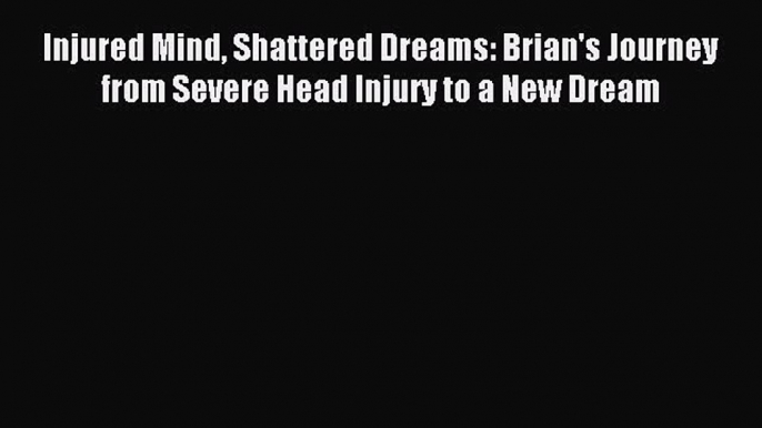 Read Injured Mind Shattered Dreams: Brian's Journey from Severe Head Injury to a New Dream