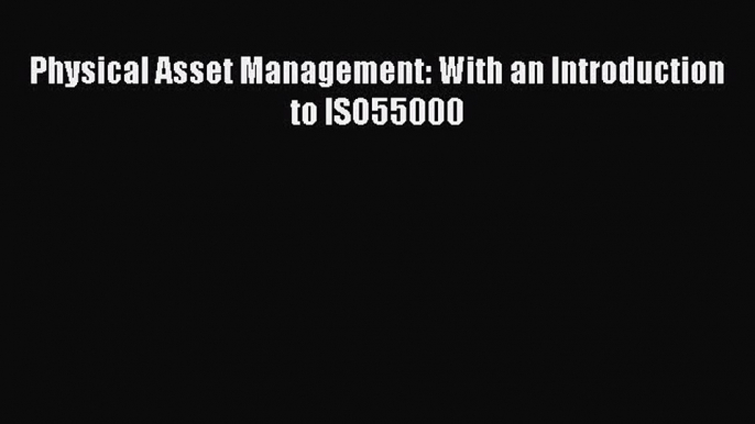 [PDF] Physical Asset Management: With an Introduction to ISO55000 [Read] Full Ebook