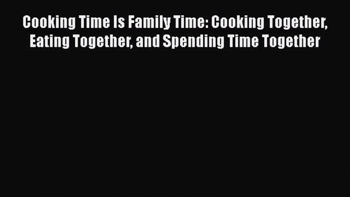 [PDF] Cooking Time Is Family Time: Cooking Together Eating Together and Spending Time Together