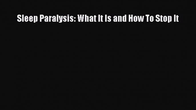 Read Sleep Paralysis: What It Is and How To Stop It Ebook Free