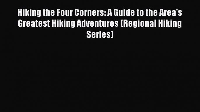 [PDF] Hiking the Four Corners: A Guide to the Area's Greatest Hiking Adventures (Regional Hiking