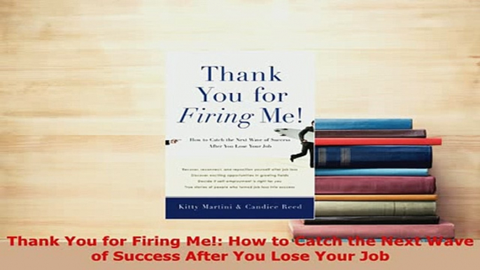 Download  Thank You for Firing Me How to Catch the Next Wave of Success After You Lose Your Job Free Books