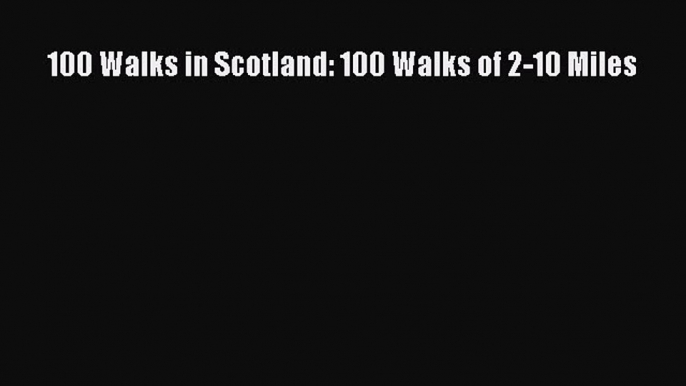 Read 100 Walks in Scotland: 100 Walks of 2-10 Miles Ebook Free