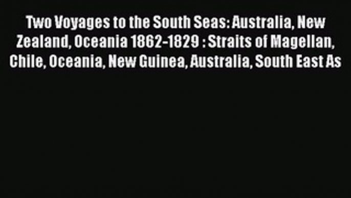 Read Two Voyages to the South Seas: Australia New Zealand Oceania 1862-1829 : Straits of Magellan