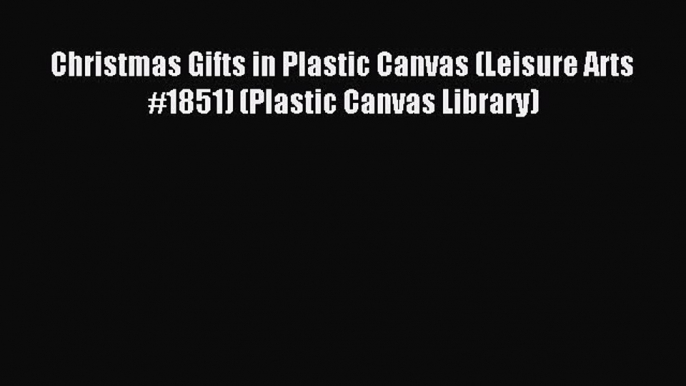 Read Christmas Gifts in Plastic Canvas (Leisure Arts #1851) (Plastic Canvas Library) Ebook