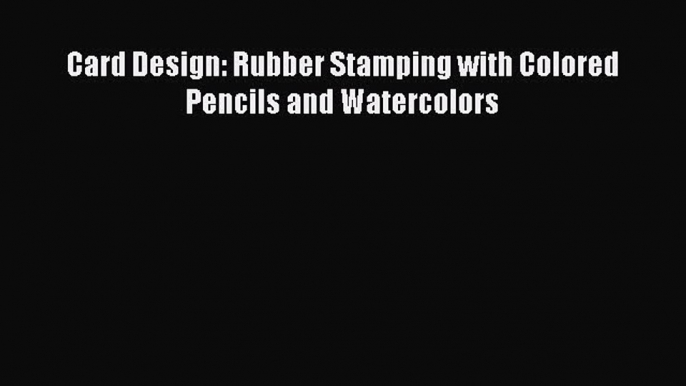 Read Card Design: Rubber Stamping with Colored Pencils and Watercolors Ebook Free