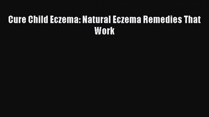 Download Cure Child Eczema: Natural Eczema Remedies That Work Ebook