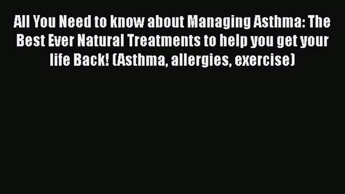 Download All You Need to know about Managing Asthma: The Best Ever Natural Treatments to help