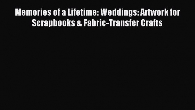 Read Memories of a Lifetime: Weddings: Artwork for Scrapbooks & Fabric-Transfer Crafts Ebook