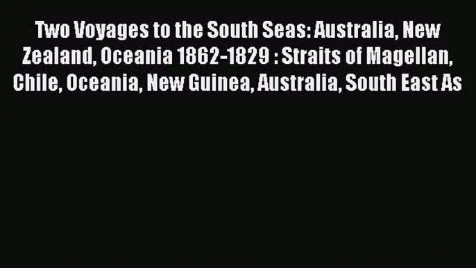 Read Two Voyages to the South Seas: Australia New Zealand Oceania 1862-1829 : Straits of Magellan