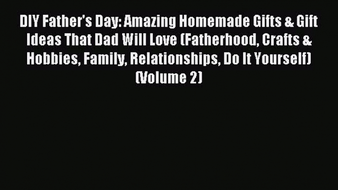 Read DIY Father's Day: Amazing Homemade Gifts & Gift Ideas That Dad Will Love (Fatherhood Crafts