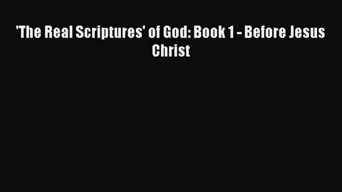 [PDF] 'The Real Scriptures' of God: Book 1 - Before Jesus Christ [Read] Online