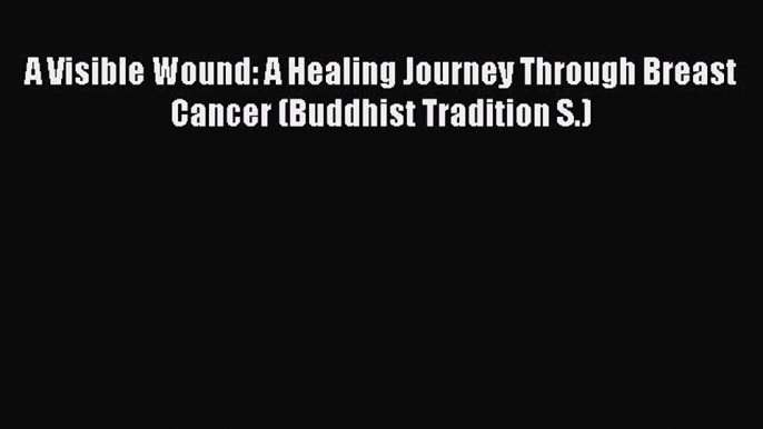 [PDF] A Visible Wound: A Healing Journey Through Breast Cancer (Buddhist Tradition S.) [Read]