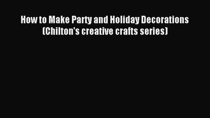 Download How to Make Party and Holiday Decorations (Chilton's creative crafts series) Ebook