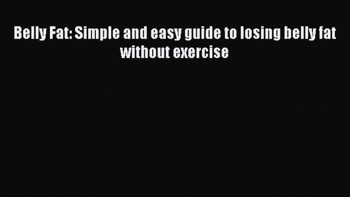 Read Belly Fat: Simple and easy guide to losing belly fat without exercise PDF