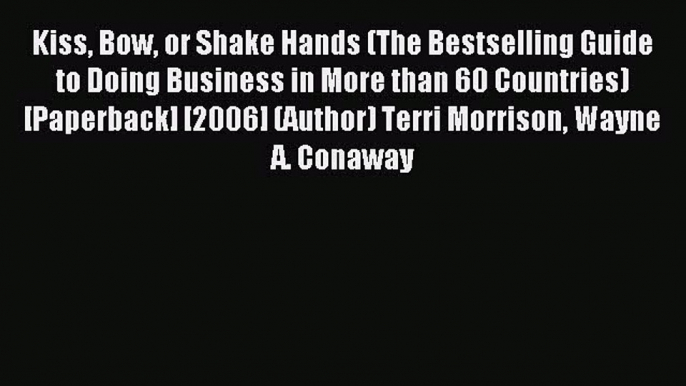 Download Kiss Bow or Shake Hands (The Bestselling Guide to Doing Business in More than 60 Countries)