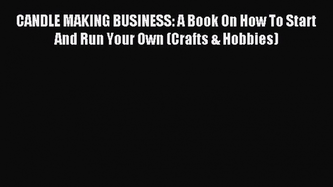 Read CANDLE MAKING BUSINESS: A Book On How To Start And Run Your Own (Crafts & Hobbies) PDF