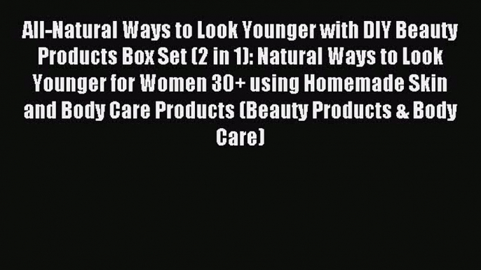 Read All-Natural Ways to Look Younger with DIY Beauty Products Box Set (2 in 1): Natural Ways
