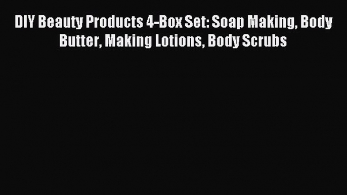 Read DIY Beauty Products 4-Box Set: Soap Making Body Butter Making Lotions Body Scrubs Ebook
