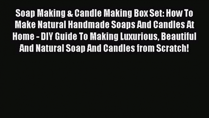 Read Soap Making & Candle Making Box Set: How To Make Natural Handmade Soaps And Candles At