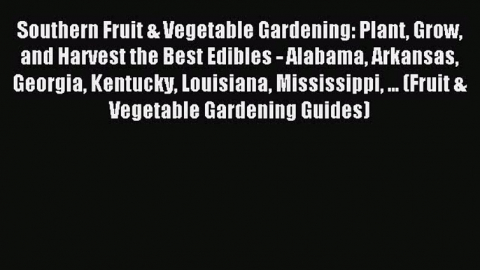 Read Southern Fruit & Vegetable Gardening: Plant Grow and Harvest the Best Edibles - Alabama