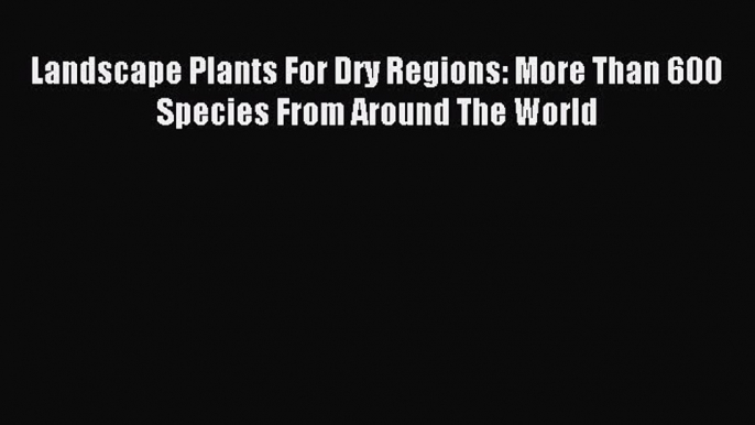 Download Landscape Plants For Dry Regions: More Than 600 Species From Around The World PDF