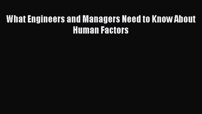 Read What Engineers and Managers Need to Know About Human Factors Ebook Free