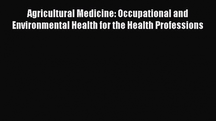 Read Agricultural Medicine: Occupational and Environmental Health for the Health Professions